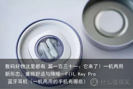 数码好物这里都有 篇一百三十一：它来了！一机两用新形态，兼顾舒适与降噪—FIIL