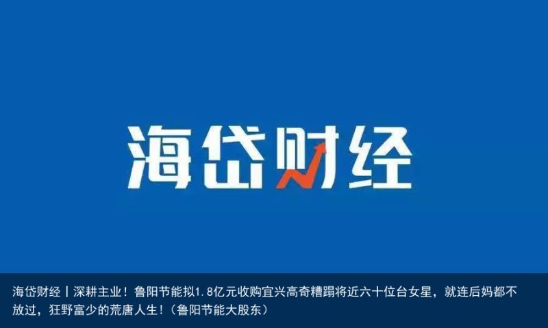 海岱财经丨深耕主业！鲁阳节能拟1.8亿元收购宜兴高奇糟蹋将近六十位台女星，就连后