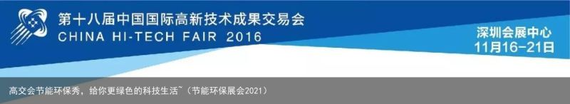 高交会节能环保秀，给你更绿色的科技生活~（节能环保展会2021）