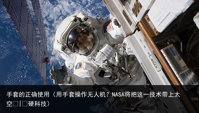 手套的正确使用（用手套操作无人机？NASA将把这一技术带上太空 | 硬科技）