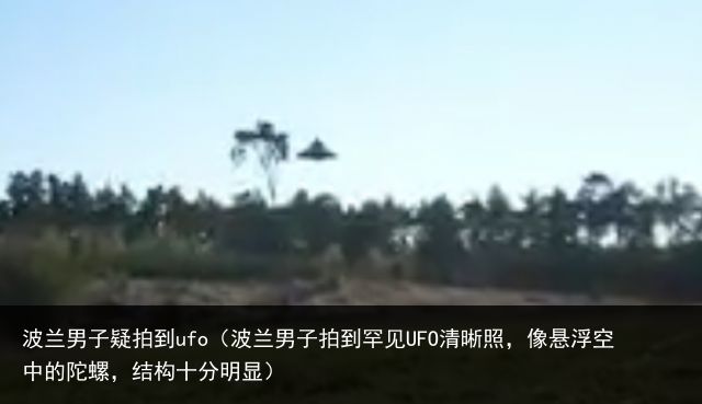 波兰男子疑拍到ufo（波兰男子拍到罕见UFO清晰照，像悬浮空中的陀螺，结构十分明显）