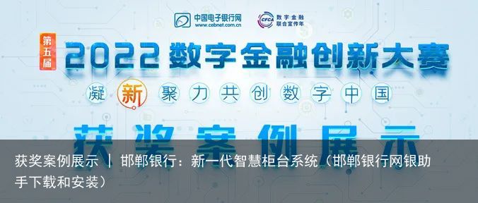 获奖案例展示 | 邯郸银行：新一代智慧柜台系统（邯郸银行网银助手下载和安装）