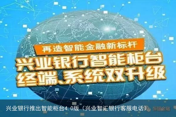 兴业银行推出智能柜台4.0版（兴业智汇银行客服电话）