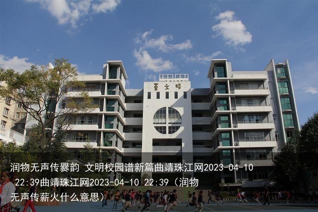 润物无声传爨韵 文明校园谱新篇曲靖珠江网2023-04-10 22:39曲靖珠江