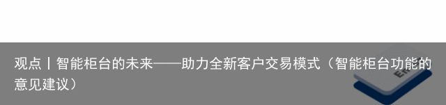 观点丨智能柜台的未来——助力全新客户交易模式（智能柜台功能的意见建议）