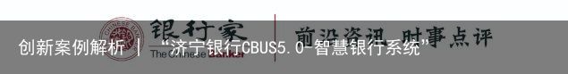 创新案例解析 | “济宁银行CBUS5.0-智慧银行系统”案例解析（济宁银行智能存a款）