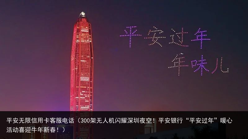 平安无限信用卡客服电话（300架无人机闪耀深圳夜空！平安银行“平安过年”暖心活动喜迎牛年新春！）