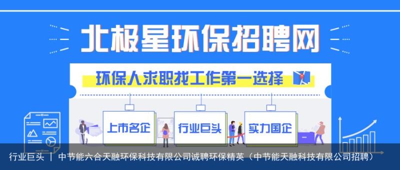 行业巨头 | 中节能六合天融环保科技有限公司诚聘环保精英（中节能天融科技有限公司