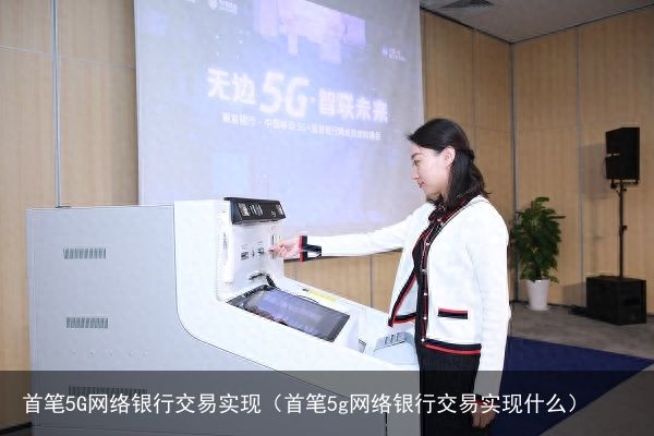 首笔5G网络银行交易实现（首笔5g网络银行交易实现什么）