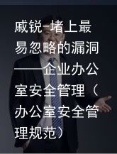 戚锐-堵上最易忽略的漏洞——企业办公室安全管理（办公室安全管理规范）