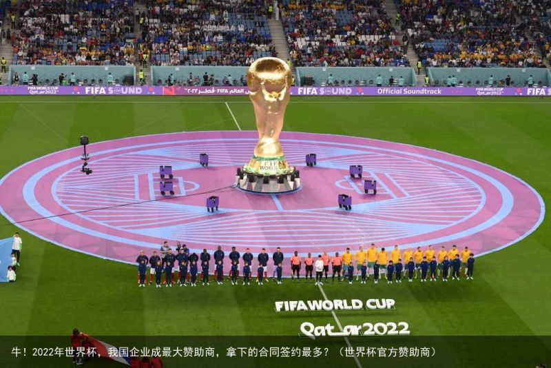 牛！2022年世界杯，我国企业成最大赞助商，拿下的合同签约最多？（世界杯官方赞助商）