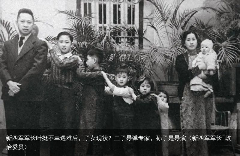 新四军军长叶挺不幸遇难后，子女现状？三子导弹专家，孙子是导演（新四军军长 政治委
