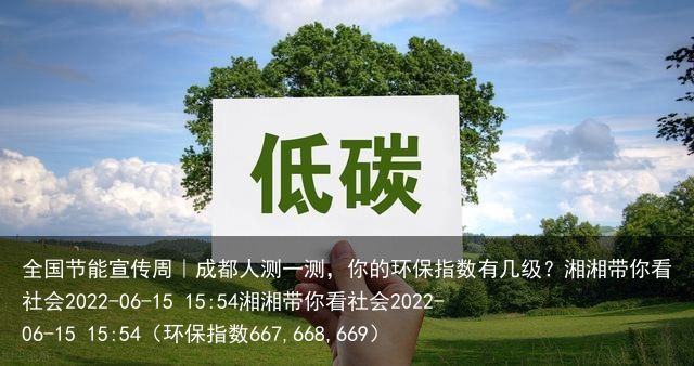 全国节能宣传周｜成都人测一测，你的环保指数有几级？湘湘带你看社会2022-06-
