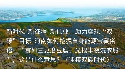 新时代 新征程 新伟业丨助力实现“双碳”目标 河南如何挖掘自身能源宝藏俗语：“寡