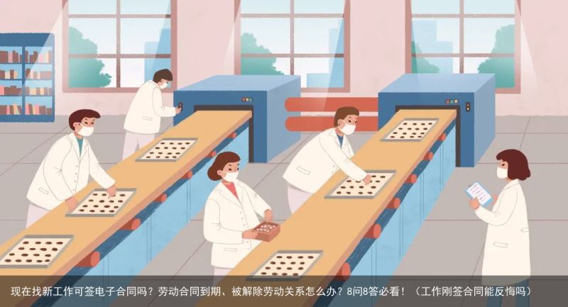 现在找新工作可签电子合同吗？劳动合同到期、被解除劳动关系怎么办？8问8答必看！（工作刚签合同能反悔吗）