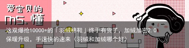 这双爆抢10000+的「羽绒棉鞋」终于有货了，加绒加密2.0保暖升级，手速快的速