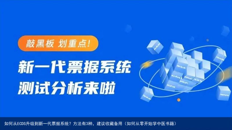 如何从ECDS升级到新一代票据系统？方法有3种，建议收藏备用（如何从零开始学中医书籍）