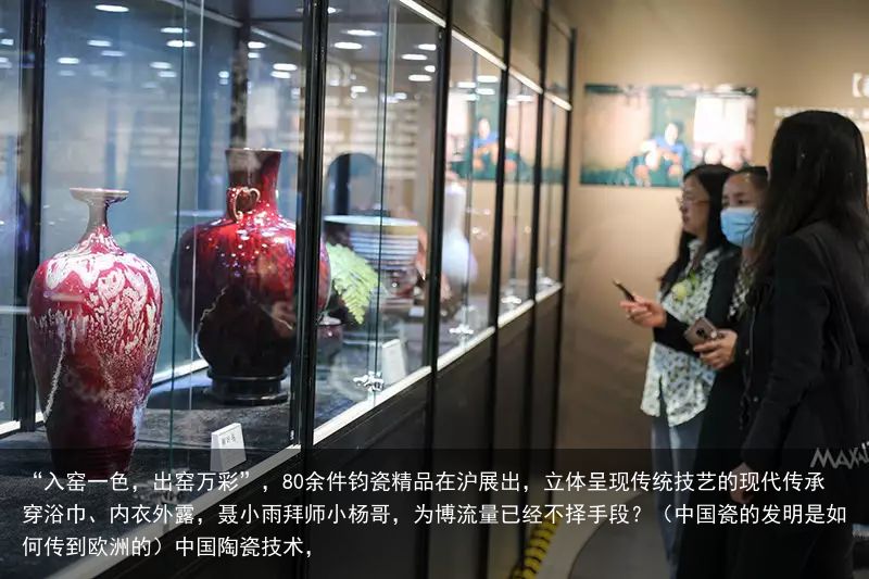 “入窑一色，出窑万彩”，80余件钧瓷精品在沪展出，立体呈现传统技艺的现代传承穿浴巾、内衣外露，聂小雨拜师小杨哥，为博流量已经不择手段？（中国瓷的发明是如何传到欧