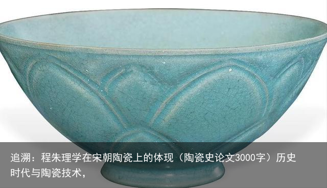 追溯：程朱理学在宋朝陶瓷上的体现（陶瓷史论文3000字）历史时代与陶瓷技术，