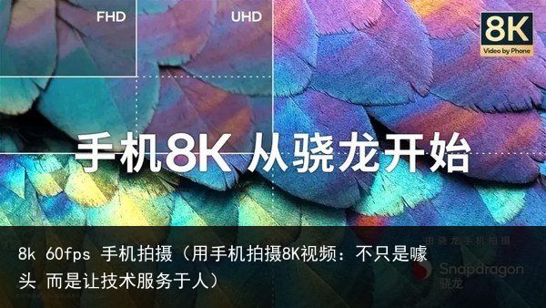 8k 60fps 手机拍摄（用手机拍摄8K视频：不只是噱头 而是让技术服务于人）