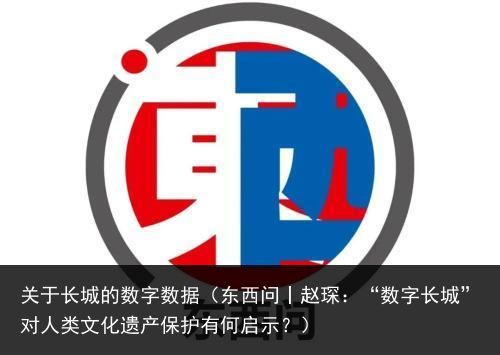 关于长城的数字数据（东西问丨赵琛：“数字长城”对人类文化遗产保护有何启示？）