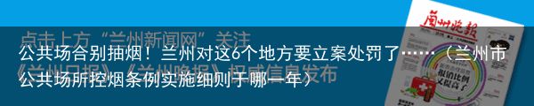 公共场合别抽烟！兰州对这6个地方要立案处罚了……（兰州市公共场所控烟条例实施细则