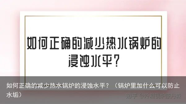 如何正确的减少热水锅炉的浸蚀水平？（锅炉里加什么可以防止水垢）