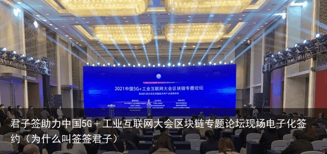 君子签助力中国5G﹢工业互联网大会区块链专题论坛现场电子化签约（为什么叫签签君子）