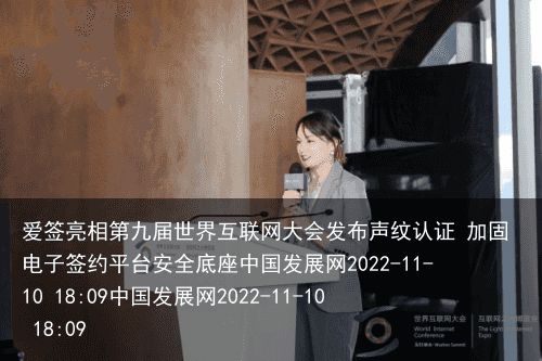 爱签亮相第九届世界互联网大会发布声纹认证 加固电子签约平台安全底座中国发展网2022-11-10 18:09中国发展网2022-11-10 18:09