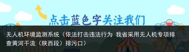 无人机环境监测系统（依法打击违法行为 我省采用无人机专项排查黄河干流（陕西段）排污口）