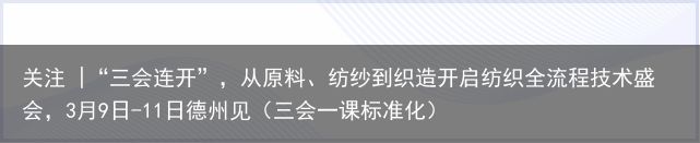 关注 |“三会连开”，从原料、纺纱到织造开启纺织全流程技术盛会，3月9日-11日