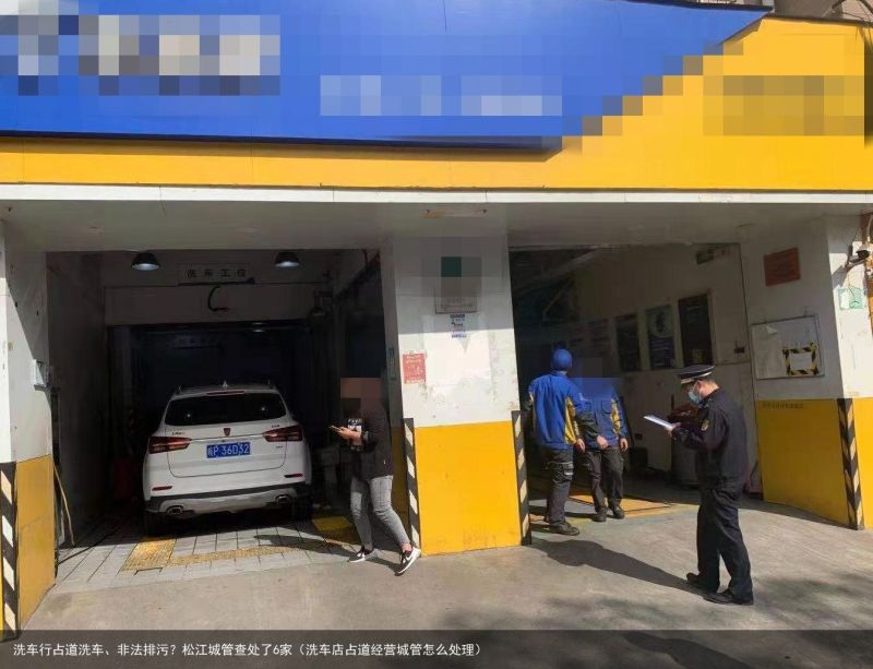 洗车行占道洗车、非法排污？松江城管查处了6家（洗车店占道经营城管怎么处理）