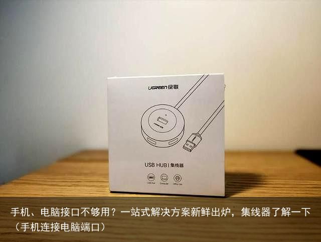 手机、电脑接口不够用？一站式解决方案新鲜出炉，集线器了解一下（手机连接电脑端口）
