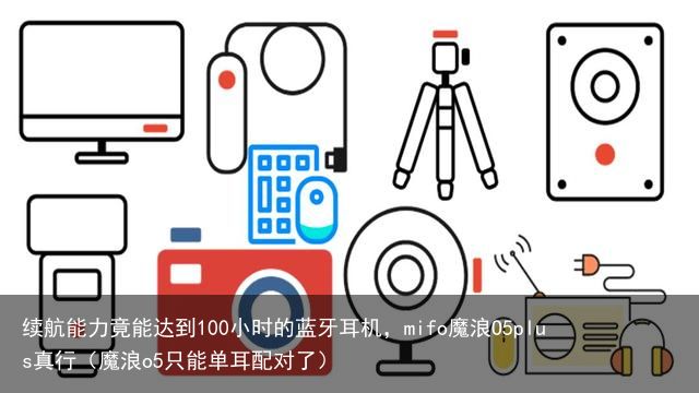 续航能力竟能达到100小时的蓝牙耳机，mifo魔浪O5plus真行（魔浪o5只能