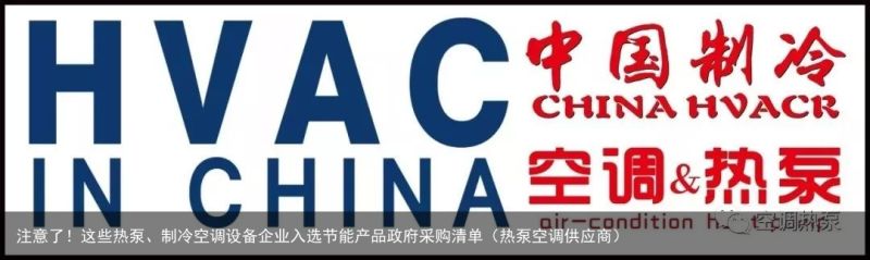注意了！这些热泵、制冷空调设备企业入选节能产品政府采购清单（热泵空调供应商）