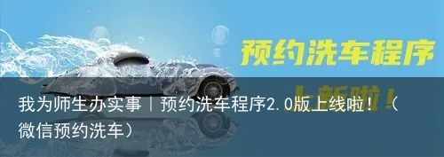 我为师生办实事｜预约洗车程序2.0版上线啦！（微信预约洗车）