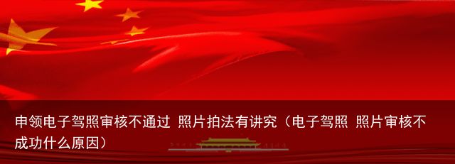 申领电子驾照审核不通过 照片拍法有讲究（电子驾照 照片审核不成功什么原因）