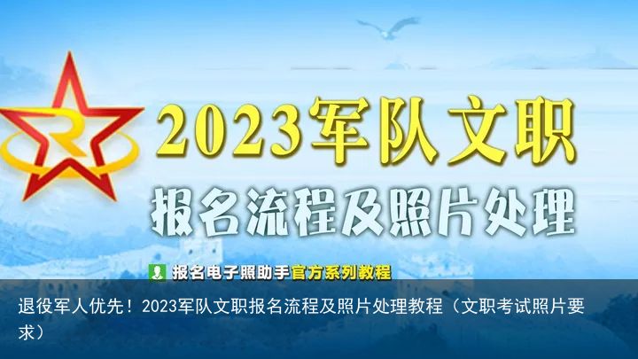 退役军人优先！2023军队文职报名流程及照片处理教程（文职考试照片要求）