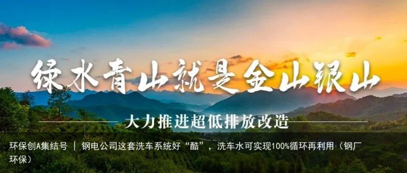 环保创A集结号 | 钢电公司这套洗车系统好“酷”，洗车水可实现100%循环再利用