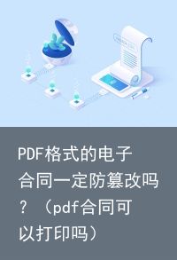 PDF格式的电子合同一定防篡改吗？（pdf合同可以打印吗）