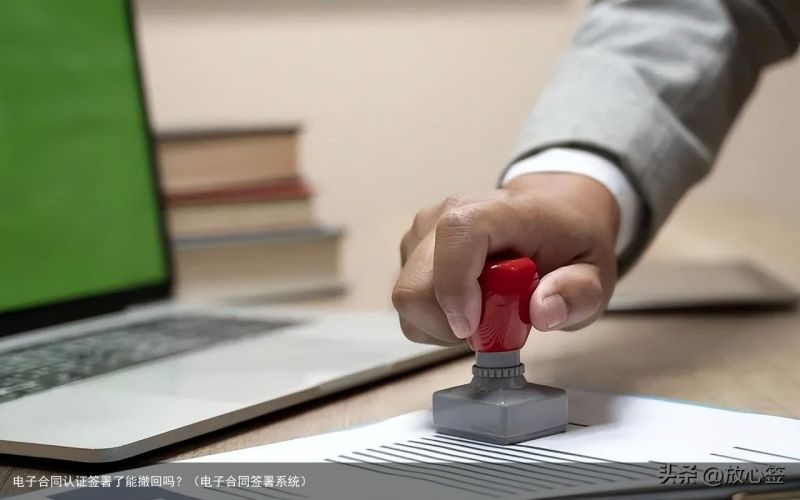 电子合同认证签署了能撤回吗？（电子合同签署系统）