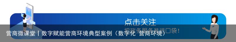 营商微课堂丨数字赋能营商环境典型案例（数字化 营商环境）