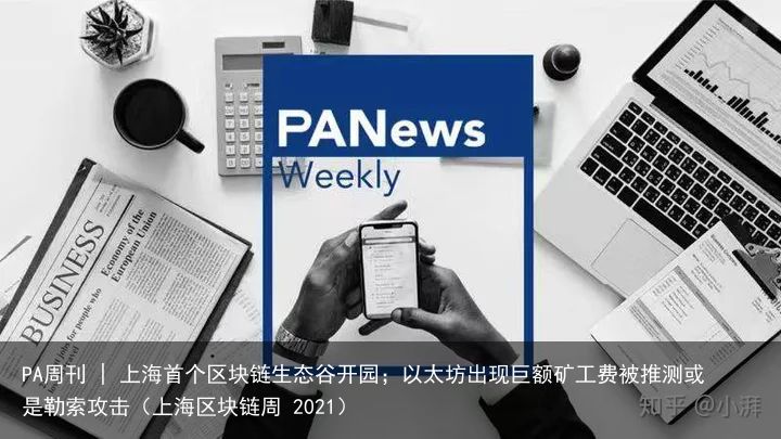 PA周刊 | 上海首个区块链生态谷开园；以太坊出现巨额矿工费被推测或是勒索攻击（上海区块链周 2021）