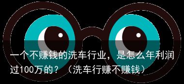 一个不赚钱的洗车行业，是怎么年利润过100万的？（洗车行赚不赚钱）