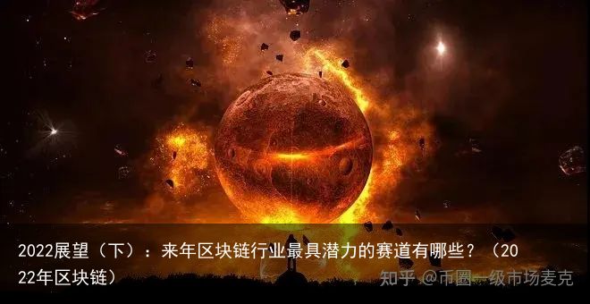 2022展望（下）：来年区块链行业最具潜力的赛道有哪些？（2022年区块链）