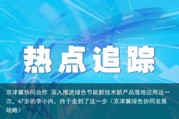 京津冀协同合作 深入推进绿色节能新技术新产品落地应用这一次，47岁的李小冉，终于