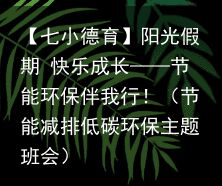 【七小德育】阳光假期 快乐成长——节能环保伴我行！（节能减排低碳环保主题班会）