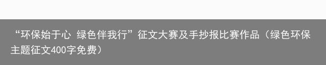 “环保始于心 绿色伴我行”征文大赛及手抄报比赛作品（绿色环保主题征文400字免费