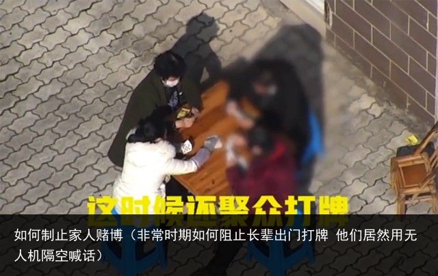 如何制止家人赌博（非常时期如何阻止长辈出门打牌 他们居然用无人机隔空喊话）