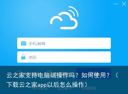 云之家支持电脑端操作吗？如何使用？（下载云之家app以后怎么操作）